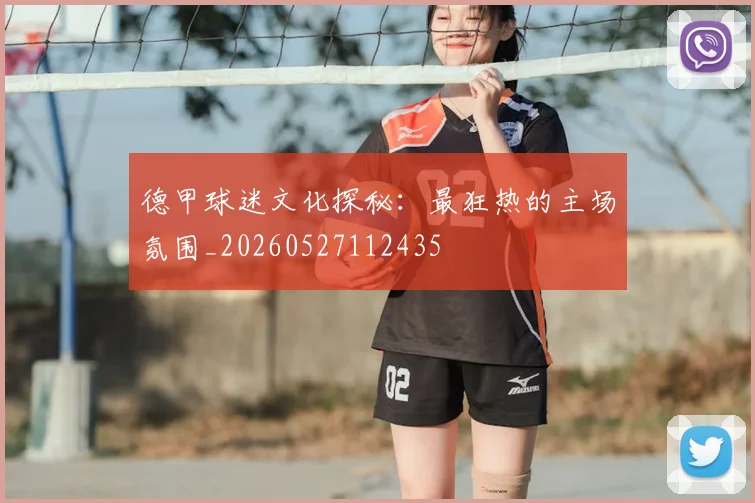 德甲球迷文化探秘：最狂热的主场氛围_20260527112435