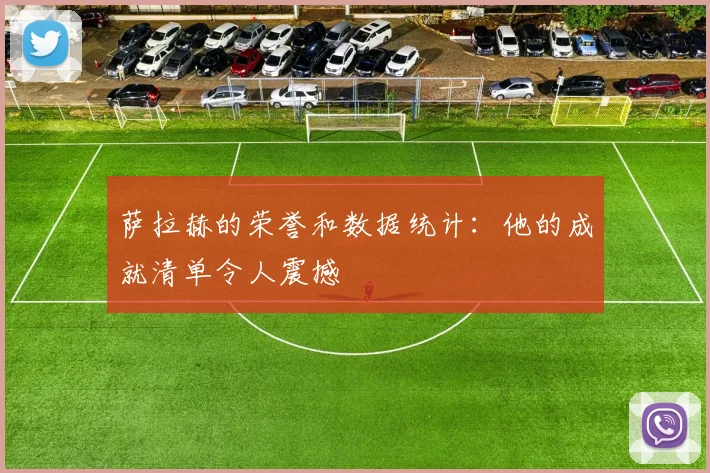 萨拉赫的荣誉和数据统计：他的成就清单令人震撼