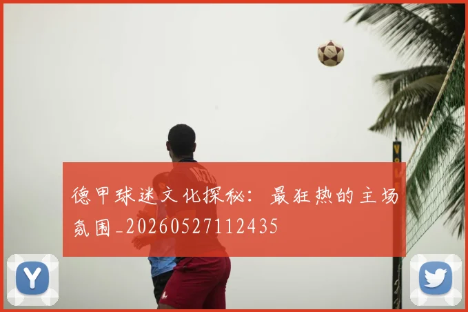 德甲球迷文化探秘:最狂热的主场氛围_20260527112435